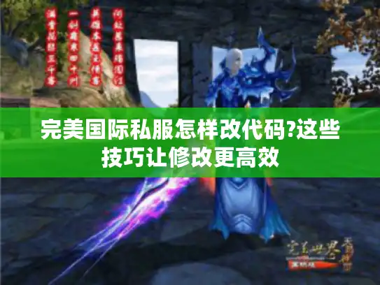 完美国际私服怎样改代码?这些技巧让修改更高效