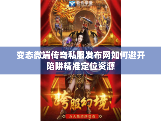 变态微端传奇私服发布网如何避开陷阱精准定位资源