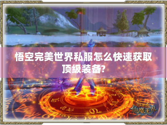 悟空完美世界私服怎么快速获取顶级装备? 悟空完美世界私服怎么快速获取顶级装备?