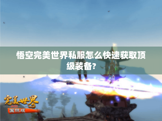 悟空完美世界私服怎么快速获取顶级装备? 悟空完美世界私服怎么快速获取顶级装备?