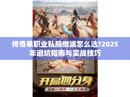 传奇单职业私服微端怎么选?2025年避坑指南与实战技巧