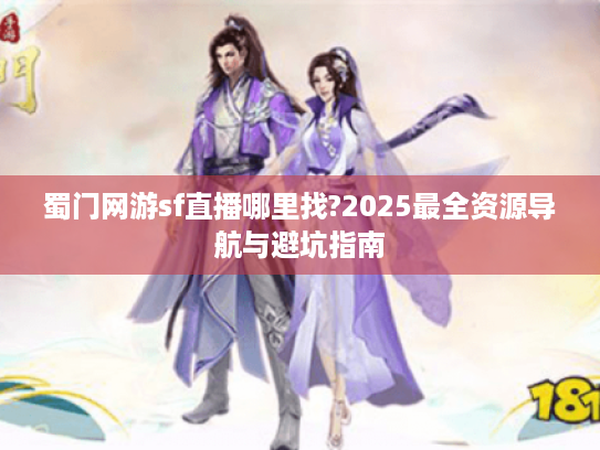 蜀门网游sf直播哪里找?2025最全资源导航与避坑指南 蜀门网游sf直播哪里找?2025最全资源导航与避坑指南