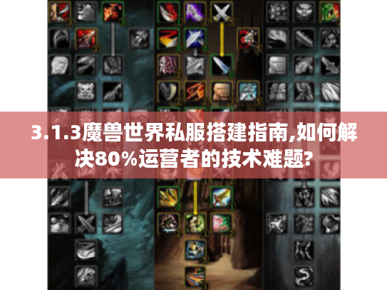 3.1.3魔兽世界私服搭建指南,如何解决80%运营者的技术难题?