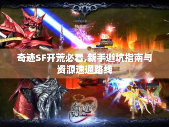 奇迹SF开荒必看,新手避坑指南与资源速通路线 奇迹SF开荒必看,新手避坑指南与资源速通路线
