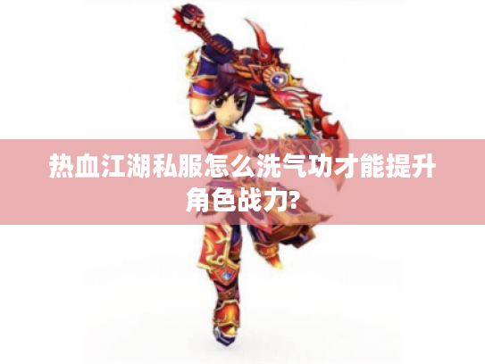 热血江湖私服怎么洗气功才能提升角色战力?