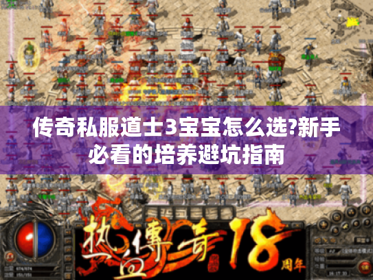 传奇私服道士3宝宝怎么选?新手必看的培养避坑指南