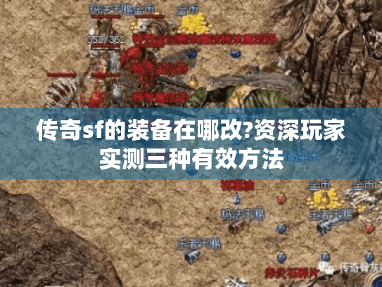 传奇sf的装备在哪改?资深玩家实测三种有效方法 传奇sf的装备在哪改?资深玩家实测三种有效方法