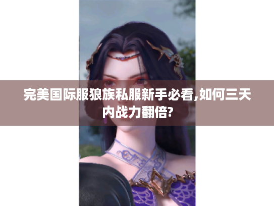 完美国际服狼族私服新手必看,如何三天内战力翻倍? 完美国际服狼族私服新手必看,如何三天内战力翻倍?