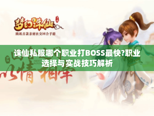 诛仙私服哪个职业打BOSS最快?职业选择与实战技巧解析