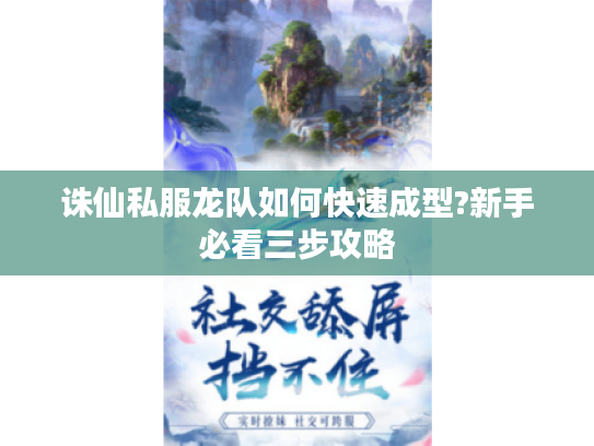 诛仙私服龙队如何快速成型?新手必看三步攻略 诛仙私服龙队如何快速成型?新手必看三步攻略