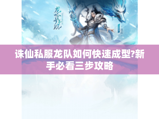 诛仙私服龙队如何快速成型?新手必看三步攻略 诛仙私服龙队如何快速成型?新手必看三步攻略