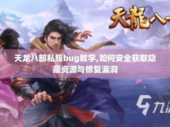 天龙八部私服bug教学,如何安全获取隐藏资源与修复漏洞 天龙八部私服bug教学,如何安全获取隐藏资源与修复漏洞