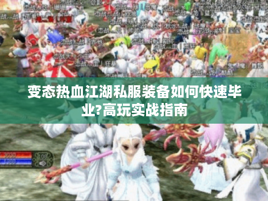 变态热血江湖私服装备如何快速毕业?高玩实战指南