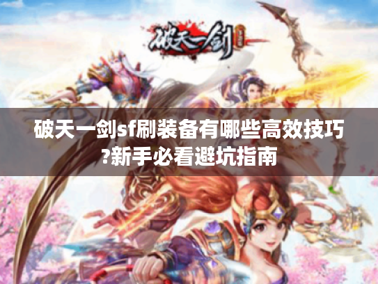 破天一剑sf刷装备有哪些高效技巧?新手必看避坑指南 破天一剑sf刷装备有哪些高效技巧?新手必看避坑指南