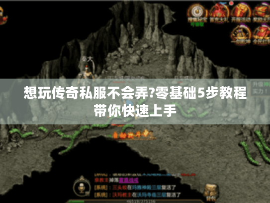 想玩传奇私服不会弄?零基础5步教程带你快速上手 想玩传奇私服不会弄?零基础5步教程带你快速上手