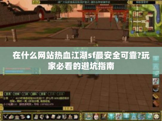 在什么网站热血江湖sf最安全可靠?玩家必看的避坑指南