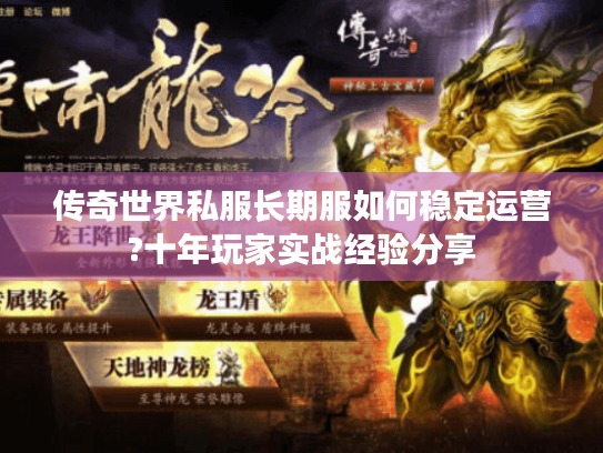 传奇世界私服长期服如何稳定运营?十年玩家实战经验分享 传奇世界私服长期服如何稳定运营?十年玩家实战经验分享
