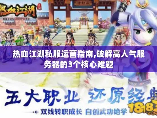 热血江湖私服运营指南,破解高人气服务器的3个核心难题 热血江湖私服运营指南,破解高人气服务器的3个核心难题