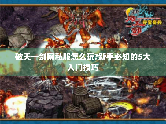破天一剑网私服怎么玩?新手必知的5大入门技巧