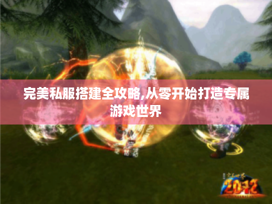 完美私服搭建全攻略,从零开始打造专属游戏世界 完美私服搭建全攻略,从零开始打造专属游戏世界