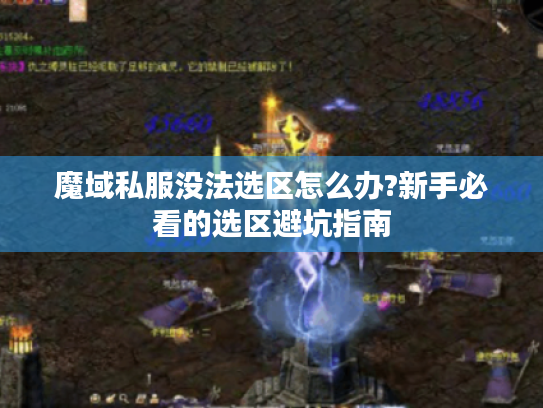 魔域私服没法选区怎么办?新手必看的选区避坑指南