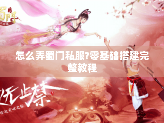 怎么弄蜀门私服?零基础搭建完整教程 怎么弄蜀门私服?零基础搭建完整教程