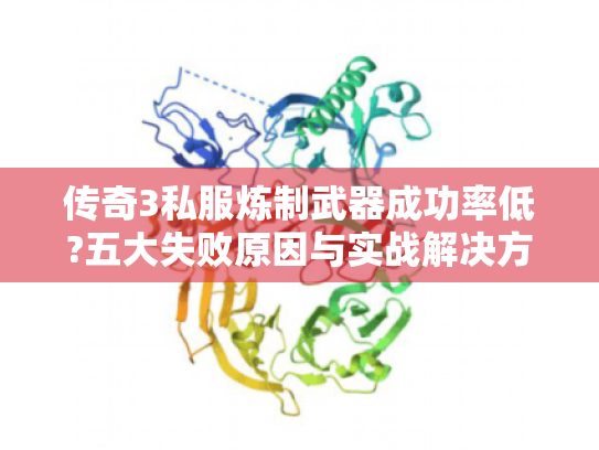 传奇3私服炼制武器成功率低?五大失败原因与实战解决方案