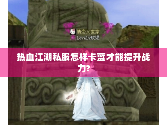 热血江湖私服怎样卡蓝才能提升战力? 热血江湖私服怎样卡蓝才能提升战力?