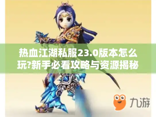 热血江湖私服23.0版本怎么玩?新手必看攻略与资源揭秘