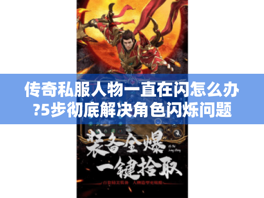 传奇私服人物一直在闪怎么办?5步彻底解决角色闪烁问题 传奇私服人物一直在闪怎么办?5步彻底解决角色闪烁问题