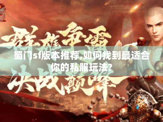 蜀门sf版本推荐,如何找到最适合你的私服玩法? 蜀门sf版本推荐,如何找到最适合你的私服玩法?