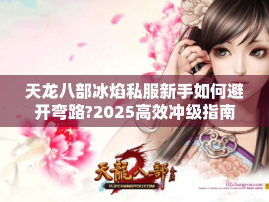 天龙八部冰焰私服新手如何避开弯路?2025高效冲级指南