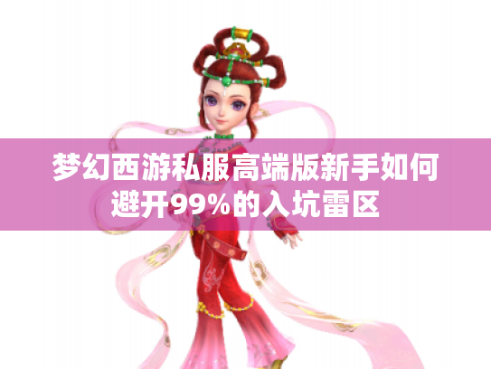 梦幻西游私服高端版新手如何避开99%的入坑雷区 梦幻西游私服高端版新手如何避开99%的入坑雷区