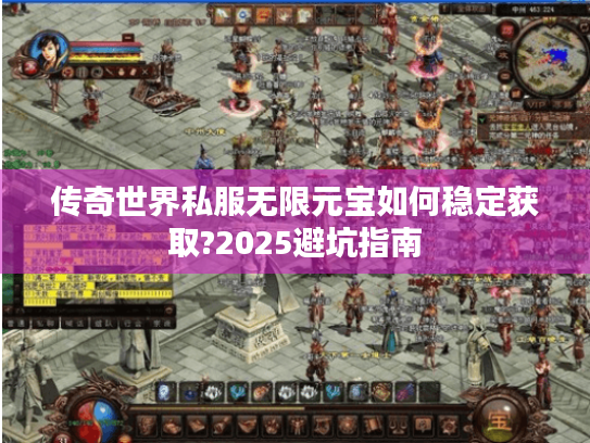 传奇世界私服无限元宝如何稳定获取?2025避坑指南 传奇世界私服无限元宝如何稳定获取?2025避坑指南
