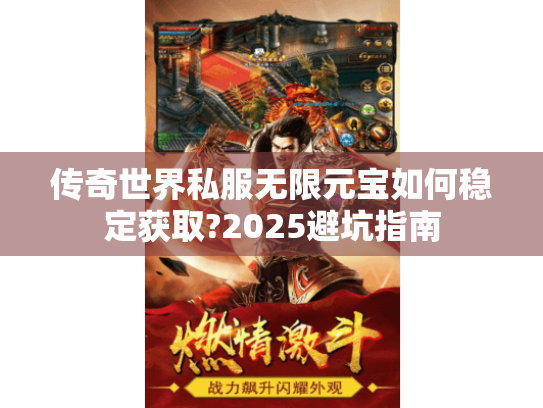 传奇世界私服无限元宝如何稳定获取?2025避坑指南 传奇世界私服无限元宝如何稳定获取?2025避坑指南