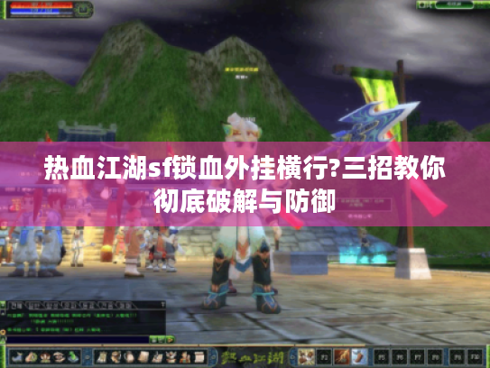 热血江湖sf锁血外挂横行?三招教你彻底破解与防御 热血江湖sf锁血外挂横行?三招教你彻底破解与防御