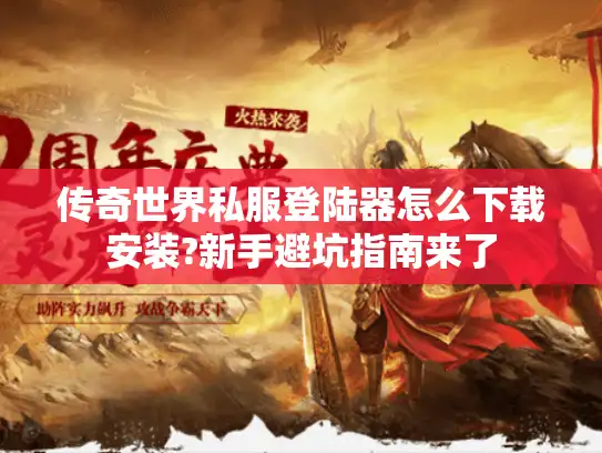 传奇世界私服登陆器怎么下载安装?新手避坑指南来了