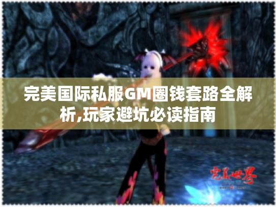 完美国际私服GM圈钱套路全解析,玩家避坑必读指南 完美国际私服GM圈钱套路全解析,玩家避坑必读指南