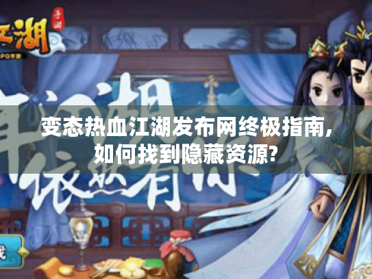 变态热血江湖发布网终极指南,如何找到隐藏资源? 变态热血江湖发布网终极指南,如何找到隐藏资源?