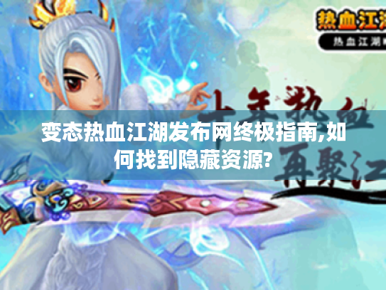 变态热血江湖发布网终极指南,如何找到隐藏资源? 变态热血江湖发布网终极指南,如何找到隐藏资源?