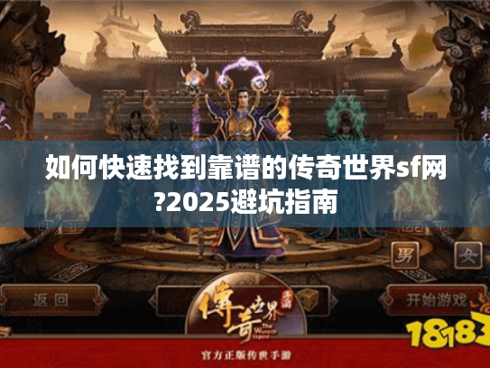 如何快速找到靠谱的传奇世界sf网?2025避坑指南 如何快速找到靠谱的传奇世界sf网?2025避坑指南