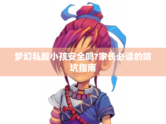 梦幻私服小孩安全吗?家长必读的防坑指南