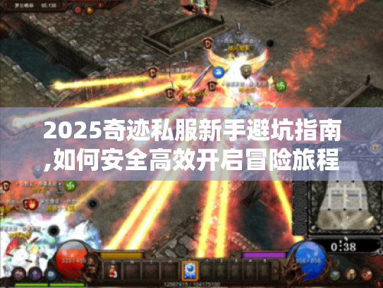 2025奇迹私服新手避坑指南,如何安全高效开启冒险旅程? 2025奇迹私服新手避坑指南,如何安全高效开启冒险旅程?