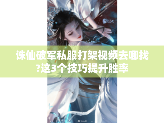 诛仙破军私服打架视频去哪找?这3个技巧提升胜率 诛仙破军私服打架视频去哪找?这3个技巧提升胜率