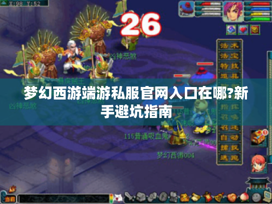 梦幻西游端游私服官网入口在哪?新手避坑指南 梦幻西游端游私服官网入口在哪?新手避坑指南