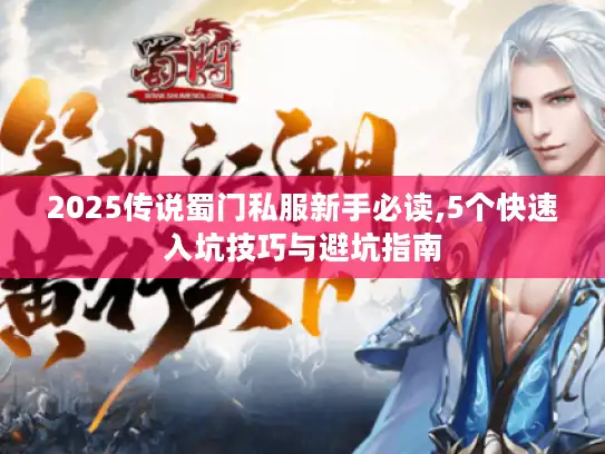 2025传说蜀门私服新手必读,5个快速入坑技巧与避坑指南