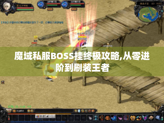 魔域私服BOSS挂终极攻略,从零进阶到刷装王者 魔域私服BOSS挂终极攻略,从零进阶到刷装王者