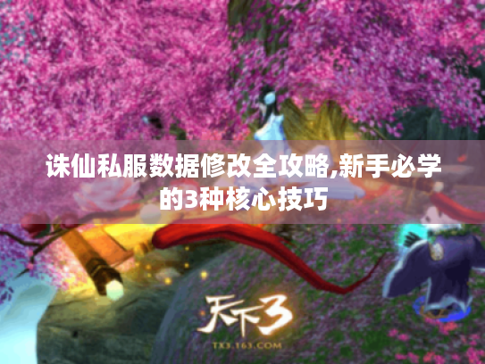 诛仙私服数据修改全攻略,新手必学的3种核心技巧 诛仙私服数据修改全攻略,新手必学的3种核心技巧