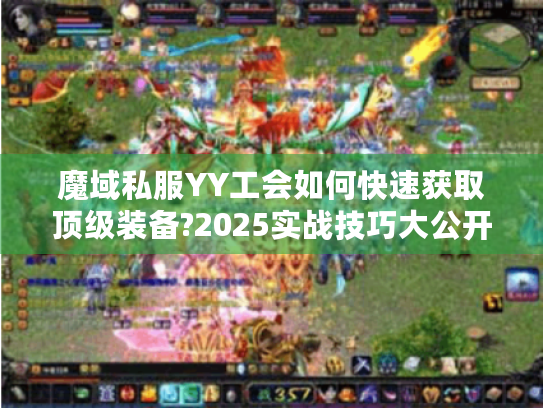 魔域私服YY工会如何快速获取顶级装备?2025实战技巧大公开 魔域私服YY工会如何快速获取顶级装备?2025实战技巧大公开