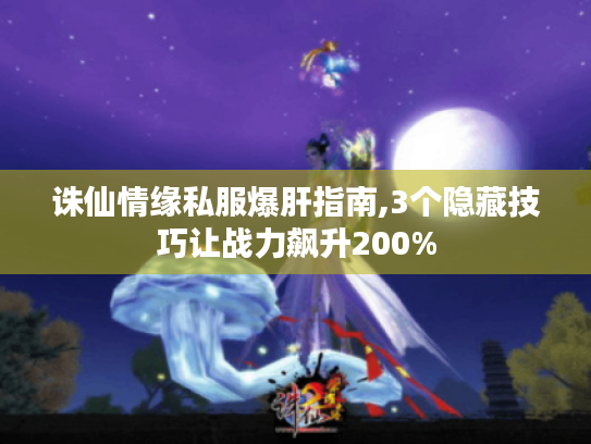 诛仙情缘私服爆肝指南,3个隐藏技巧让战力飙升200% 诛仙情缘私服爆肝指南,3个隐藏技巧让战力飙升200%